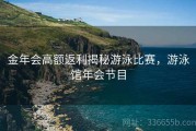 金年会高额返利揭秘游泳比赛，游泳馆年会节目