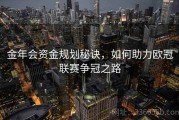 金年会资金规划秘诀，如何助力欧冠联赛争冠之路