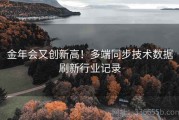 金年会又创新高！多端同步技术数据刷新行业记录