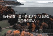 新手必看：金年会注册与入门教程，金年任创始人