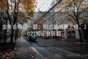 金年会每日一题：知识挑战赛上线，2021知识竞答题