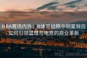 NBA赛场内外：B体育战略中明星效应如何引领篮球与电竞的商业革新