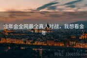 金年会全网最全真人对战，我想看金年