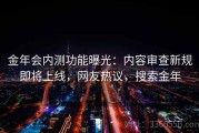 金年会内测功能曝光：内容审查新规即将上线，网友热议，搜索金年