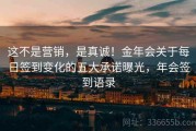 这不是营销，是真诚！金年会关于每日签到变化的五大承诺曝光，年会签到语录