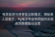 电竞投资与体育投注新模式：揭秘真人百家乐、Pg电子平台协同如何实现高效数据驱动运营
