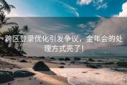 跨区登录优化引发争议，金年会的处理方式亮了！