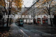 土耳其乙级联赛直播，土耳其次级联赛直播