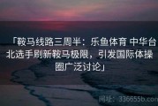 「鞍马线路三周半：乐鱼体育 中华台北选手刷新鞍马极限，引发国际体操圈广泛讨论」