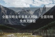 全面攻略金年会真人对战，全面攻略免费无弹窗