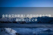 金年会又创新高！内容创作者合作数据刷新行业记录