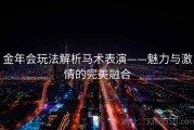 金年会玩法解析马术表演——魅力与激情的完美融合