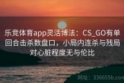 乐竞体育app灵活博法：CS_GO有单回合击杀数盘口，小局内连杀与残局对心脏程度无与伦比
