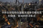 华体会登陆助你掌握英超争冠格局及利物浦、曼城的对决看点