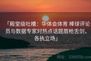 「殿堂级吐槽：华体会体育 棒球评论员与数据专家对热点话题唇枪舌剑，各执立场」