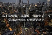 这不是营销，是真诚！金年会关于视觉风格焕新的五大承诺曝光