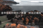 金年会如何做到了赛事“零延迟播报”？