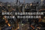 盈利模式：金年会洞悉粉丝经济的数字化方案，粉丝经济谁提出来的