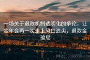 一场关于退款机制透明化的争论，让金年会再一次走上风口浪尖，退款金骗局