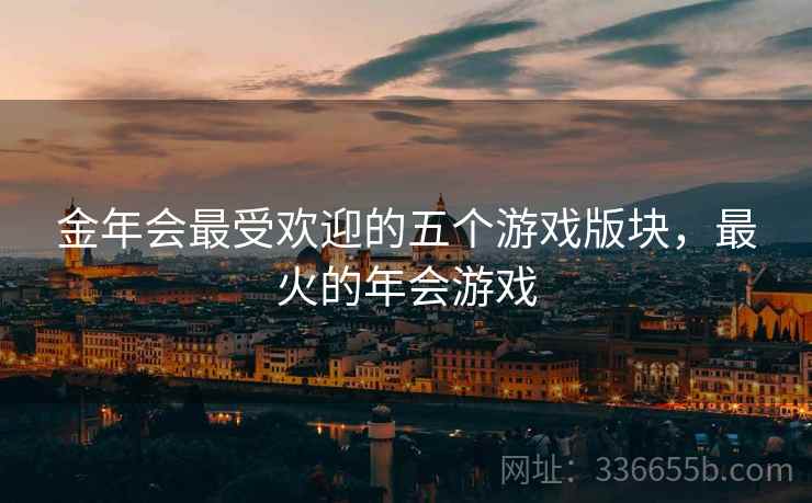 金年会最受欢迎的五个游戏版块，最火的年会游戏