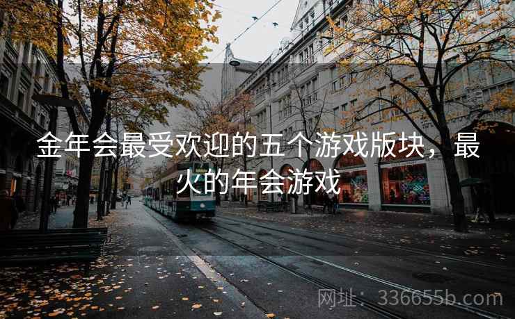 金年会最受欢迎的五个游戏版块，最火的年会游戏