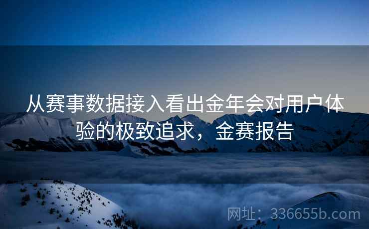 从赛事数据接入看出金年会对用户体验的极致追求，金赛报告