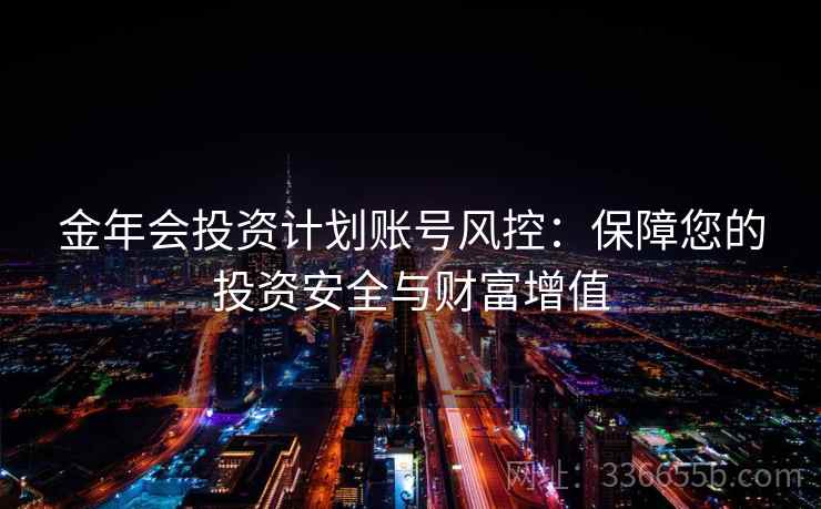 金年会投资计划账号风控：保障您的投资安全与财富增值