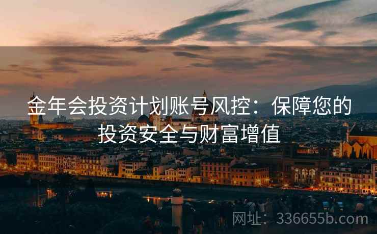 金年会投资计划账号风控：保障您的投资安全与财富增值
