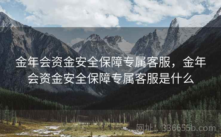 金年会资金安全保障专属客服，金年会资金安全保障专属客服是什么