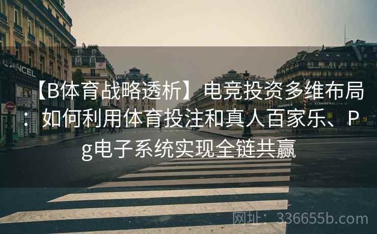 【B体育战略透析】电竞投资多维布局：如何利用体育投注和真人百家乐、Pg电子系统实现全链共赢