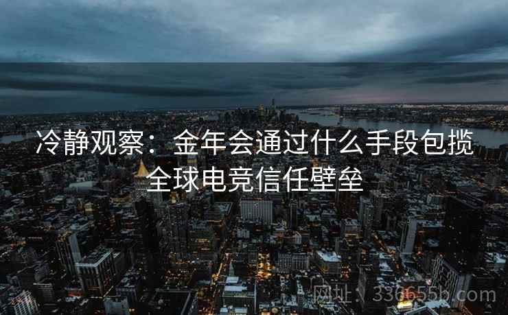 冷静观察：金年会通过什么手段包揽全球电竞信任壁垒