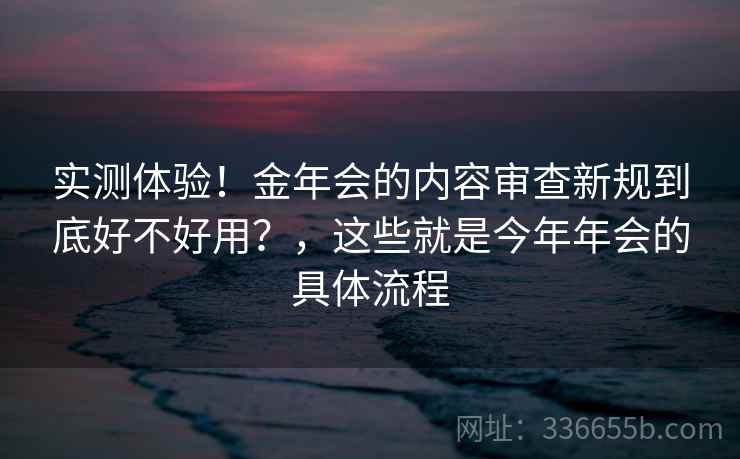 实测体验！金年会的内容审查新规到底好不好用？，这些就是今年年会的具体流程