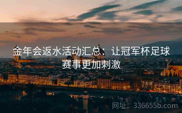金年会返水活动汇总：让冠军杯足球赛事更加刺激