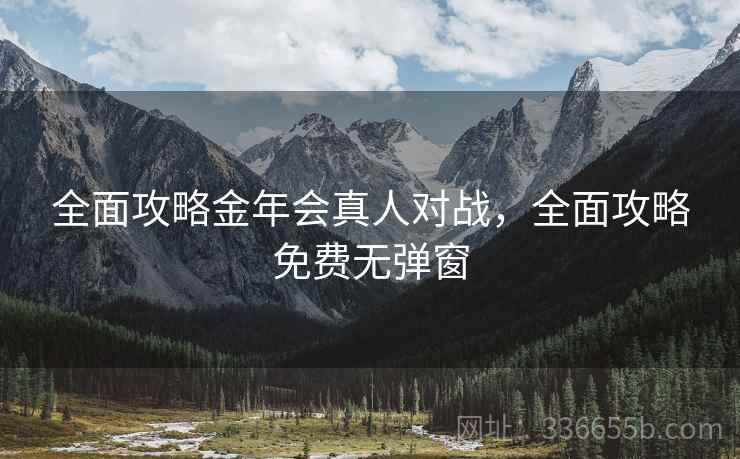 全面攻略金年会真人对战，全面攻略免费无弹窗
