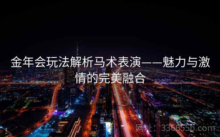 金年会玩法解析马术表演——魅力与激情的完美融合