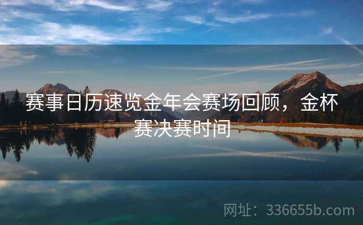 赛事日历速览金年会赛场回顾，金杯赛决赛时间