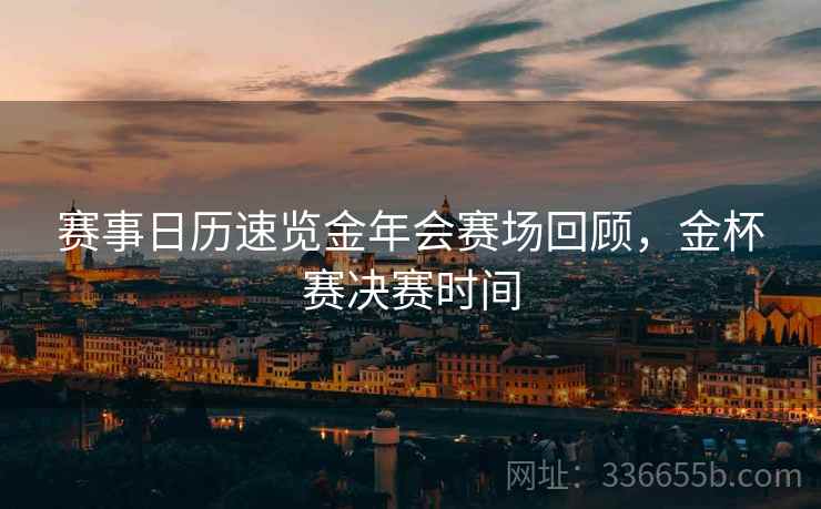 赛事日历速览金年会赛场回顾，金杯赛决赛时间