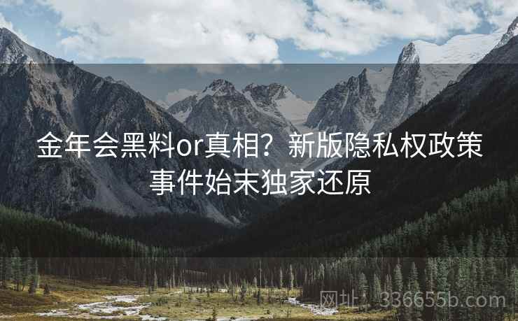 金年会黑料or真相？新版隐私权政策事件始末独家还原