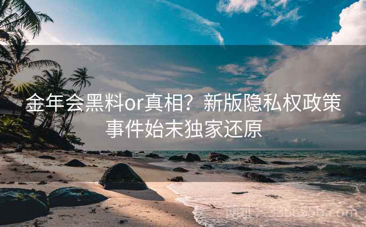 金年会黑料or真相？新版隐私权政策事件始末独家还原