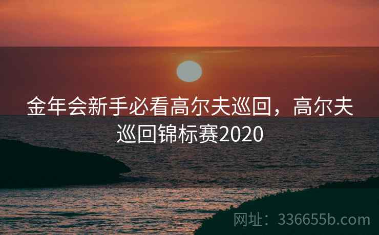 金年会新手必看高尔夫巡回，高尔夫巡回锦标赛2020
