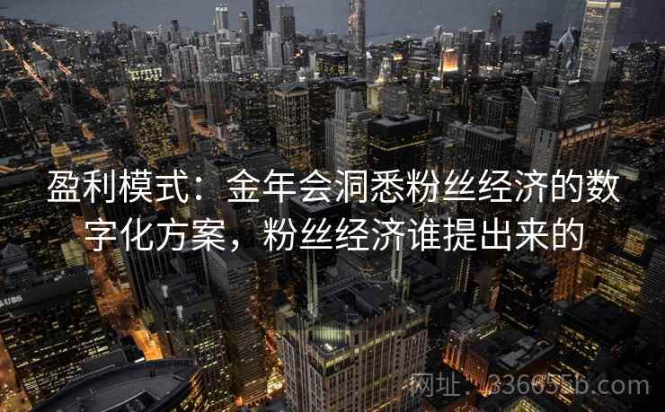 盈利模式：金年会洞悉粉丝经济的数字化方案，粉丝经济谁提出来的