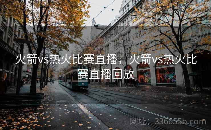火箭vs热火比赛直播，火箭vs热火比赛直播回放