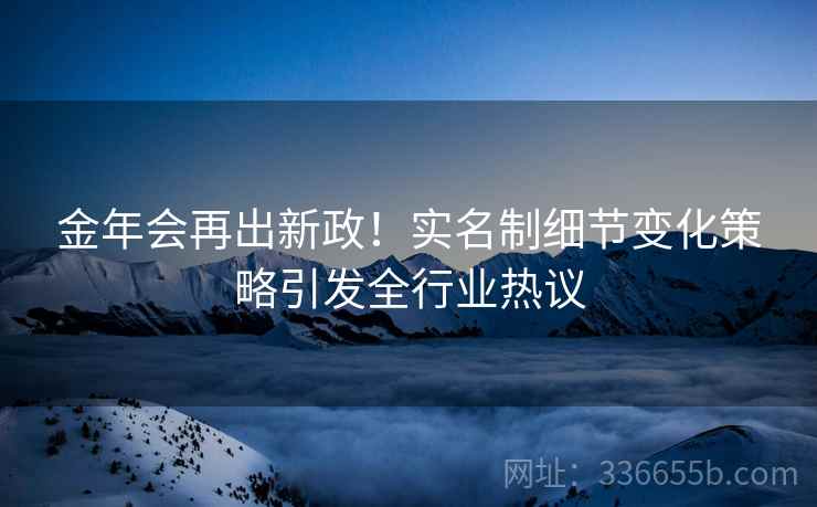 金年会再出新政！实名制细节变化策略引发全行业热议