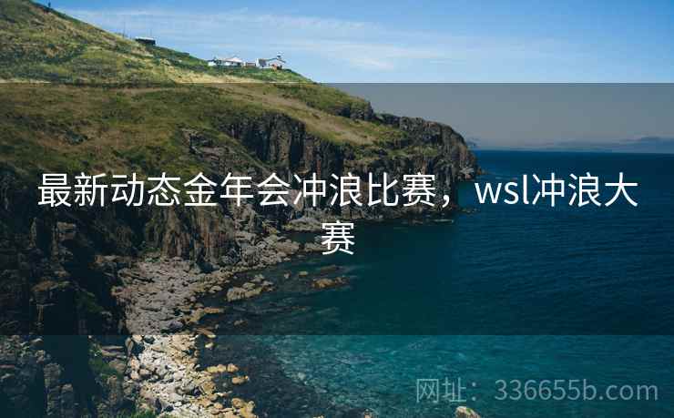 最新动态金年会冲浪比赛，wsl冲浪大赛