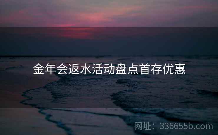 金年会返水活动盘点首存优惠