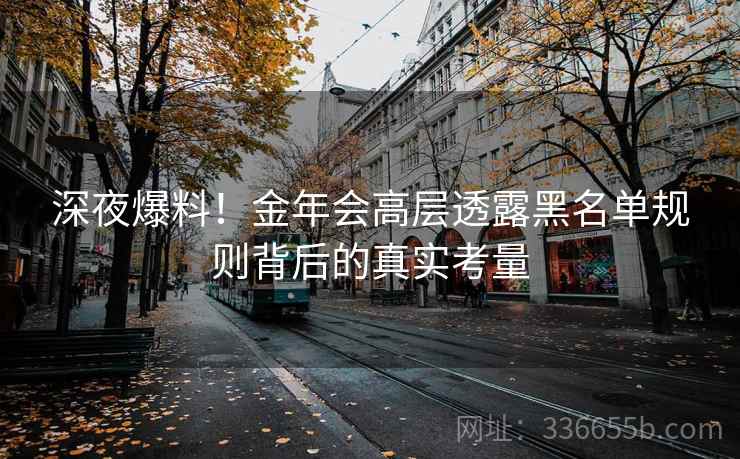 深夜爆料！金年会高层透露黑名单规则背后的真实考量