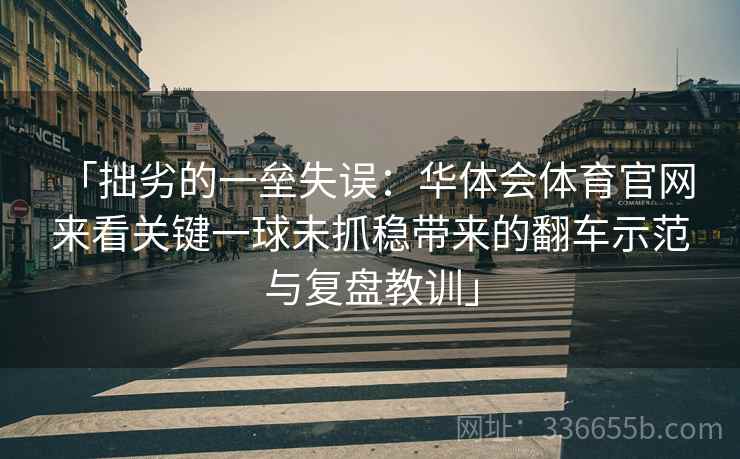 「拙劣的一垒失误：华体会体育官网 来看关键一球未抓稳带来的翻车示范与复盘教训」