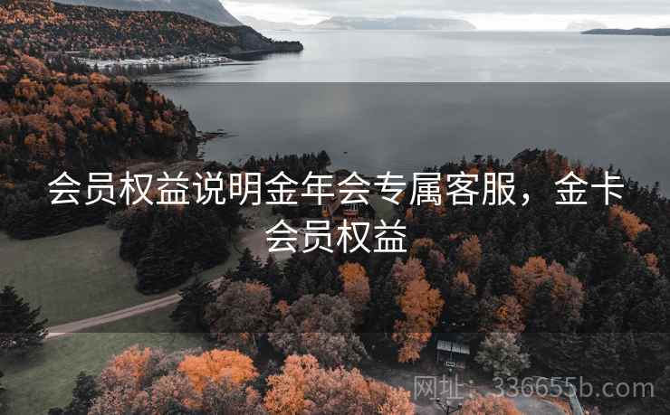 会员权益说明金年会专属客服，金卡会员权益