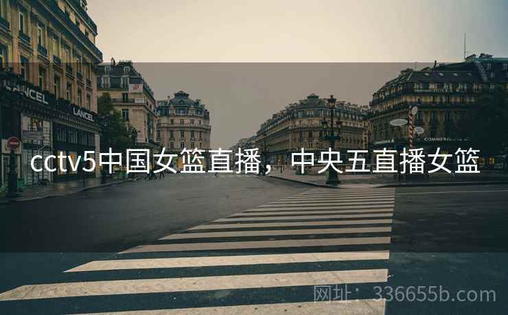 cctv5中国女篮直播，中央五直播女篮