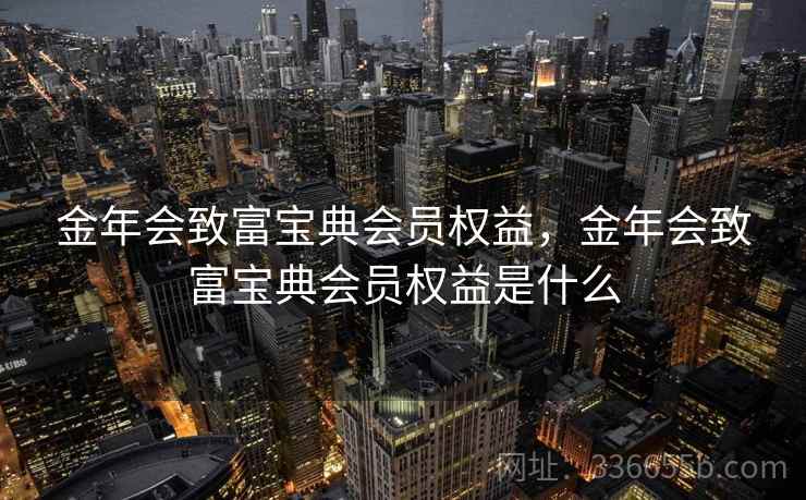 金年会致富宝典会员权益，金年会致富宝典会员权益是什么